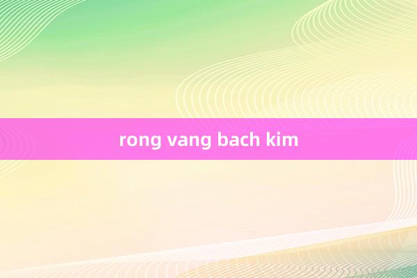 rong vang bach kim