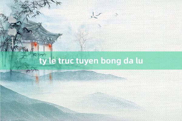 ty le truc tuyen bong da lu