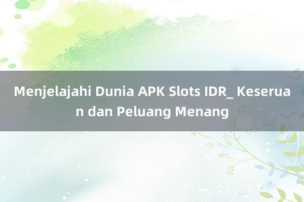 Menjelajahi Dunia APK Slots IDR_ Keseruan dan Peluang Menang