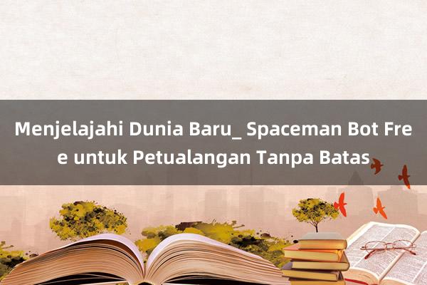 Menjelajahi Dunia Baru_ Spaceman Bot Free untuk Petualangan Tanpa Batas