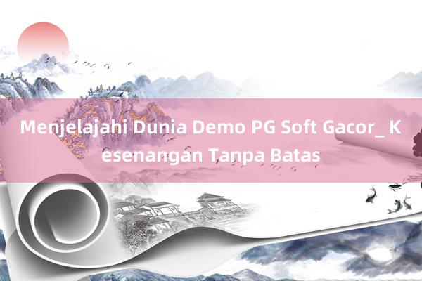 Menjelajahi Dunia Demo PG Soft Gacor_ Kesenangan Tanpa Batas