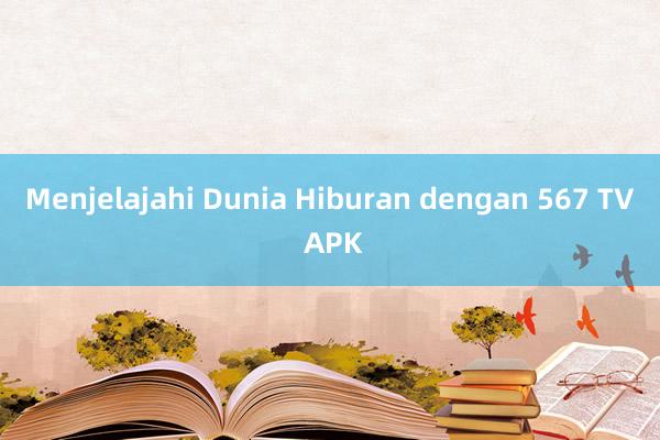 Menjelajahi Dunia Hiburan dengan 567 TV APK