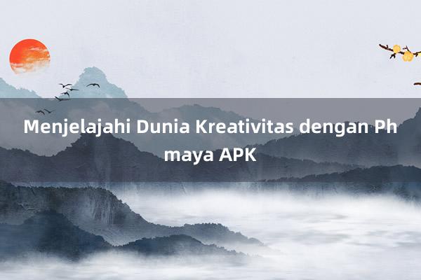 Menjelajahi Dunia Kreativitas dengan Phmaya APK