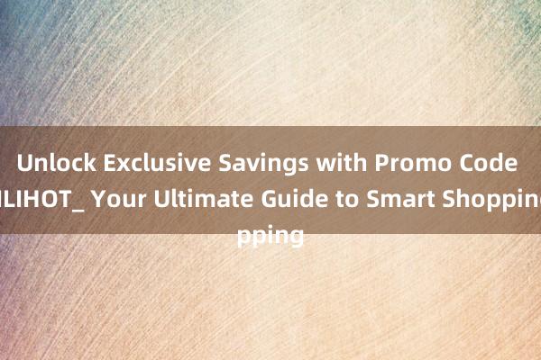 Unlock Exclusive Savings with Promo Code JILIHOT_ Your Ultimate Guide to Smart Shopping