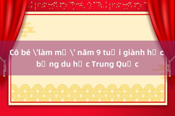 Cô bé 'làm mẹ' năm 9 tuổi giành học bổng du học Trung Quốc