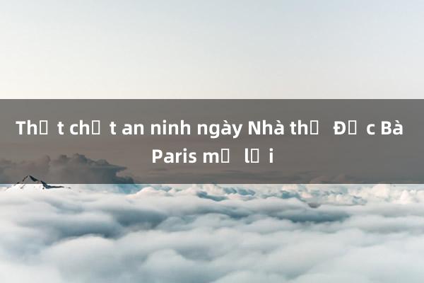 Thắt chặt an ninh ngày Nhà thờ Đức Bà Paris mở lại