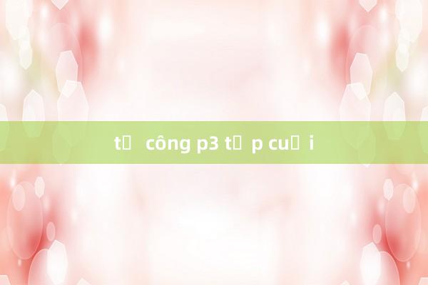 tế công p3 tập cuối