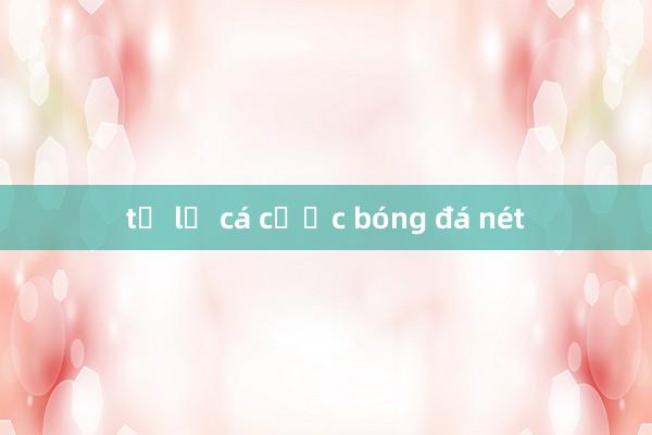 tỷ lệ cá cược bóng đá nét