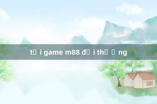 tải game m88 đổi thưởng