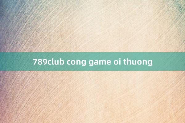 789club cong game oi thuong