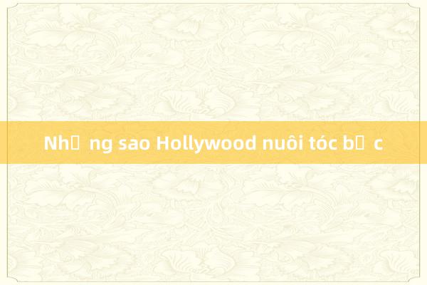 Những sao Hollywood nuôi tóc bạc