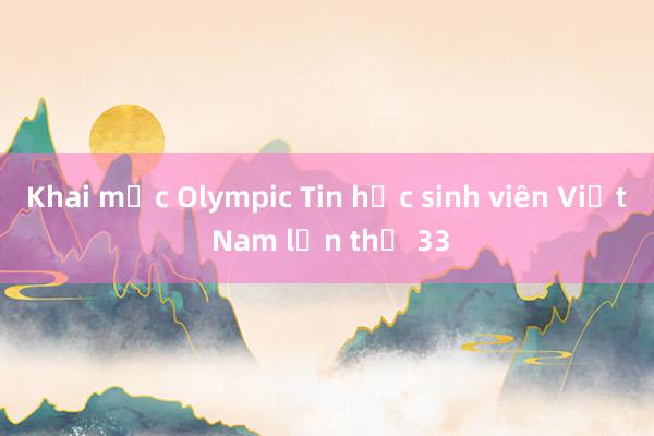 Khai mạc Olympic Tin học sinh viên Việt Nam lần thứ 33