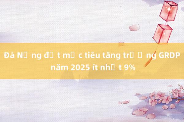 Đà Nẵng đặt mục tiêu tăng trưởng GRDP năm 2025 ít nhất 9%