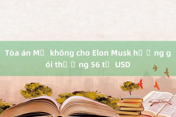 Tòa án Mỹ không cho Elon Musk hưởng gói thưởng 56 tỉ USD