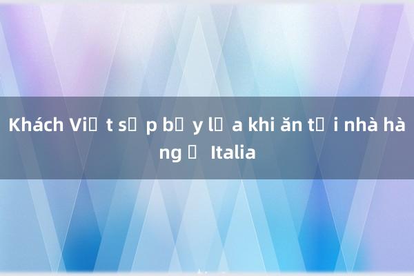 Khách Việt sập bẫy lừa khi ăn tại nhà hàng ở Italia