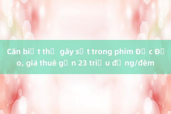 Căn biệt thự gây sốt trong phim Độc Đạo， giá thuê gần 23 triệu đồng/đêm