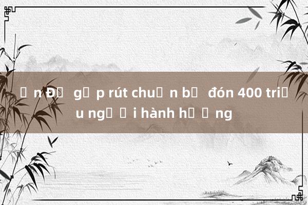 Ấn Độ gấp rút chuẩn bị đón 400 triệu người hành hương