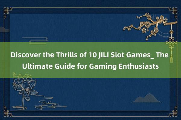 Discover the Thrills of 10 JILI Slot Games_ The Ultimate Guide for Gaming Enthusiasts