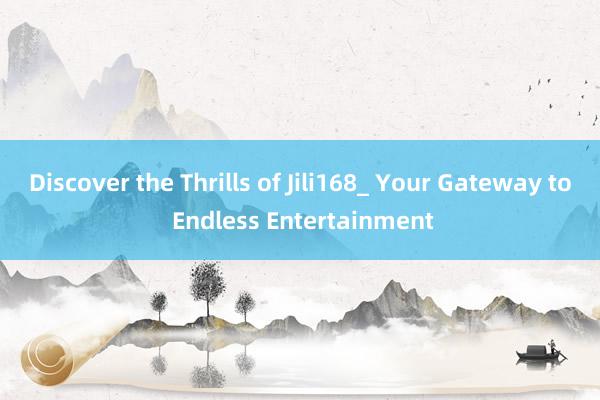 Discover the Thrills of Jili168_ Your Gateway to Endless Entertainment