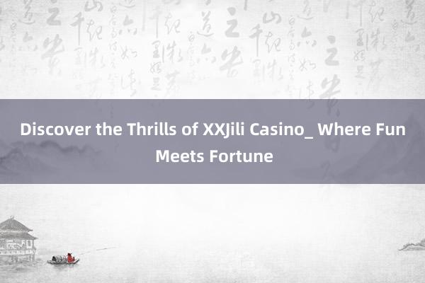 Discover the Thrills of XXJili Casino_ Where Fun Meets Fortune