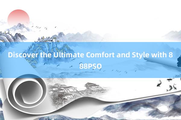 Discover the Ultimate Comfort and Style with 888PSO