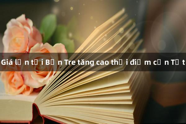 Giá lợn tại Bến Tre tăng cao thời điểm cận Tết